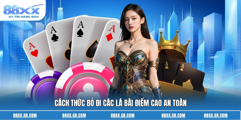 Cách thức bỏ đi các lá bài điểm cao an toàn