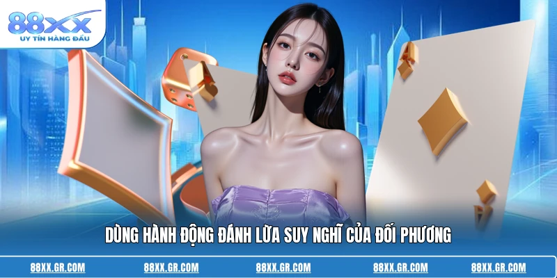 Dùng hành động đánh lừa suy nghĩ của đối phương