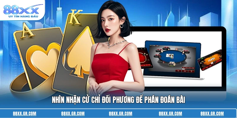 Nhìn nhận cử chỉ đối phương để phán đoán bài
