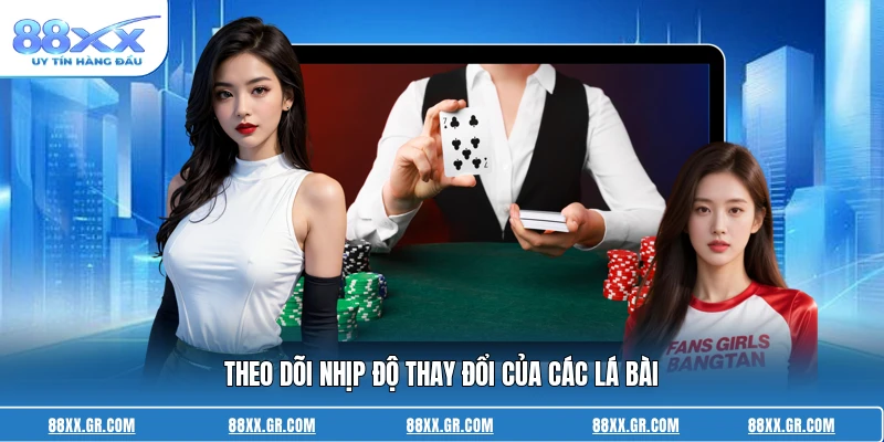 Theo dõi nhịp độ thay đổi của các lá bài